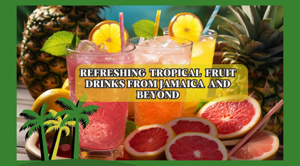 Refreshing Tropical Fruit Drinks from Jamaica and Beyond